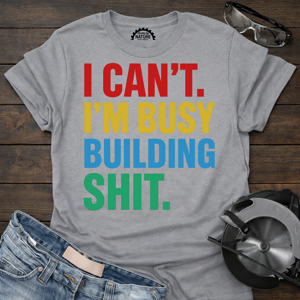 I Can’t I’m Busy Building Shit T-shirt