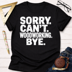 Sorry. Can't Woodworking. Bye. T-Shirt