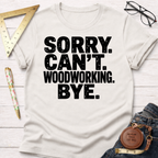 Sorry. Can't Woodworking. Bye. T-Shirt