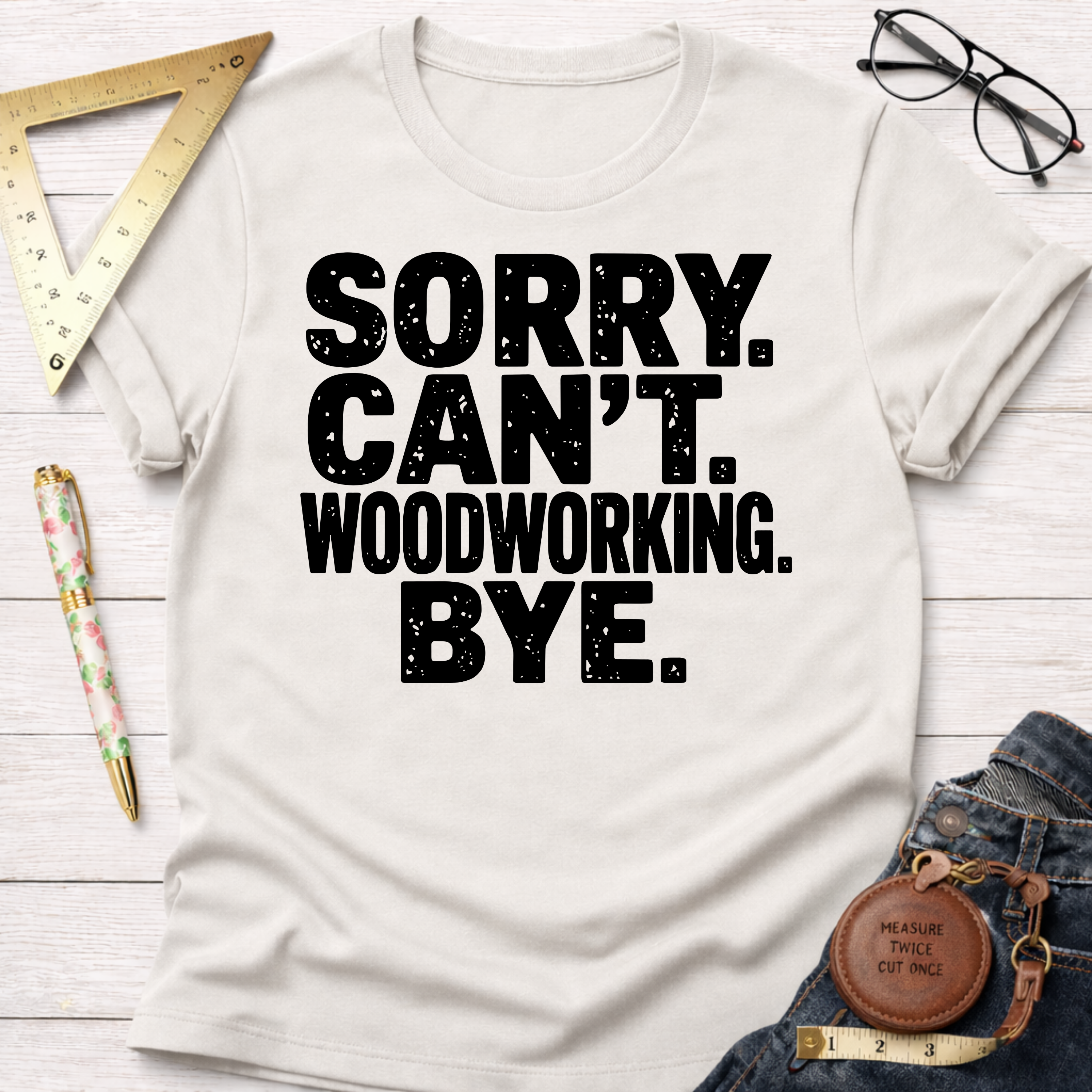Sorry. Can't Woodworking. Bye. T-Shirt