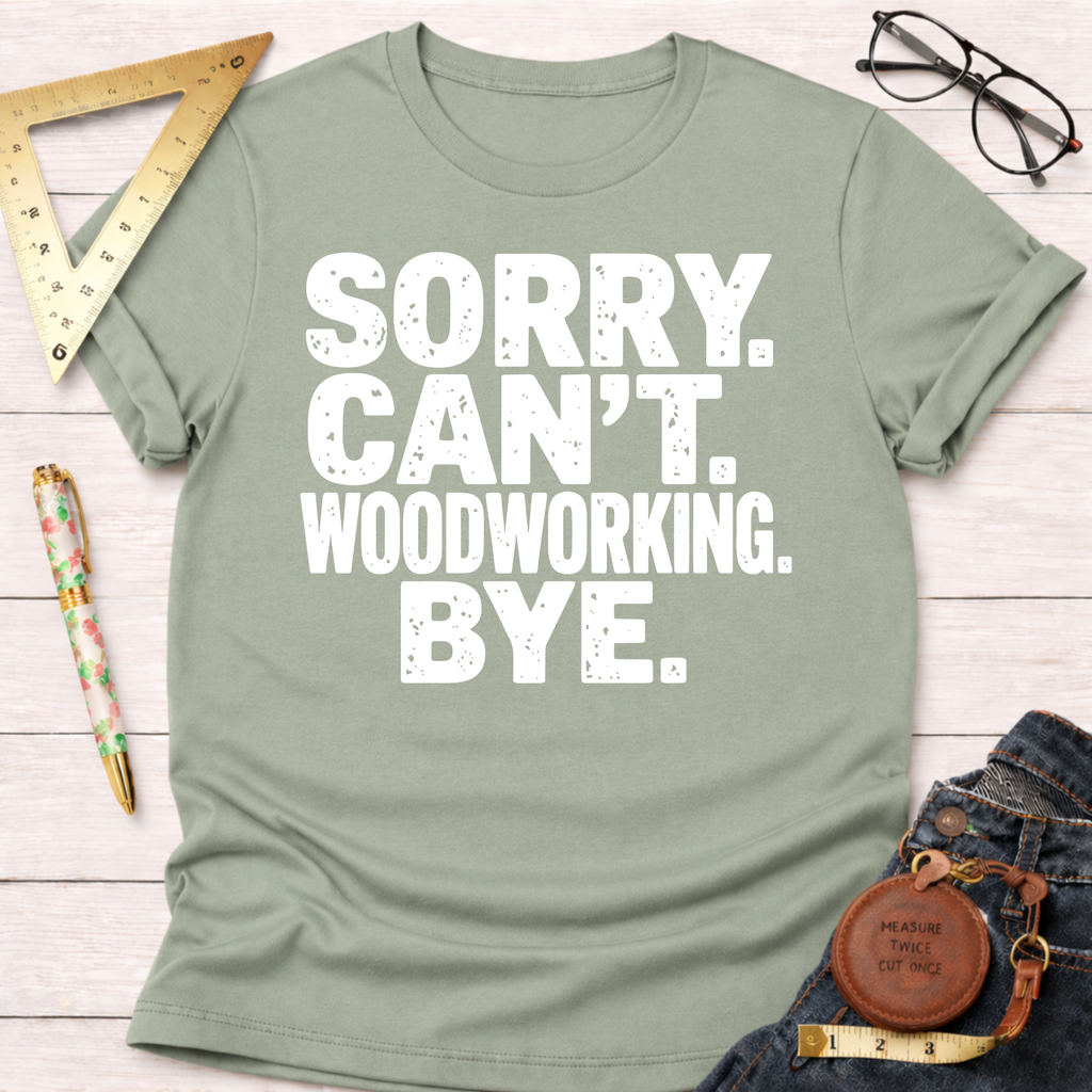 Sorry. Can't Woodworking. Bye. T-Shirt