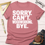 Sorry. Can't Woodworking. Bye. T-Shirt