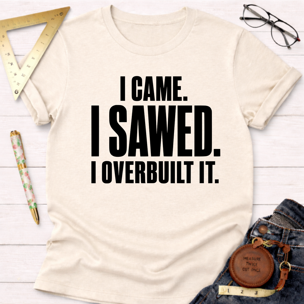 I Came. I Sawed. I Overbuilt It. T-Shirt