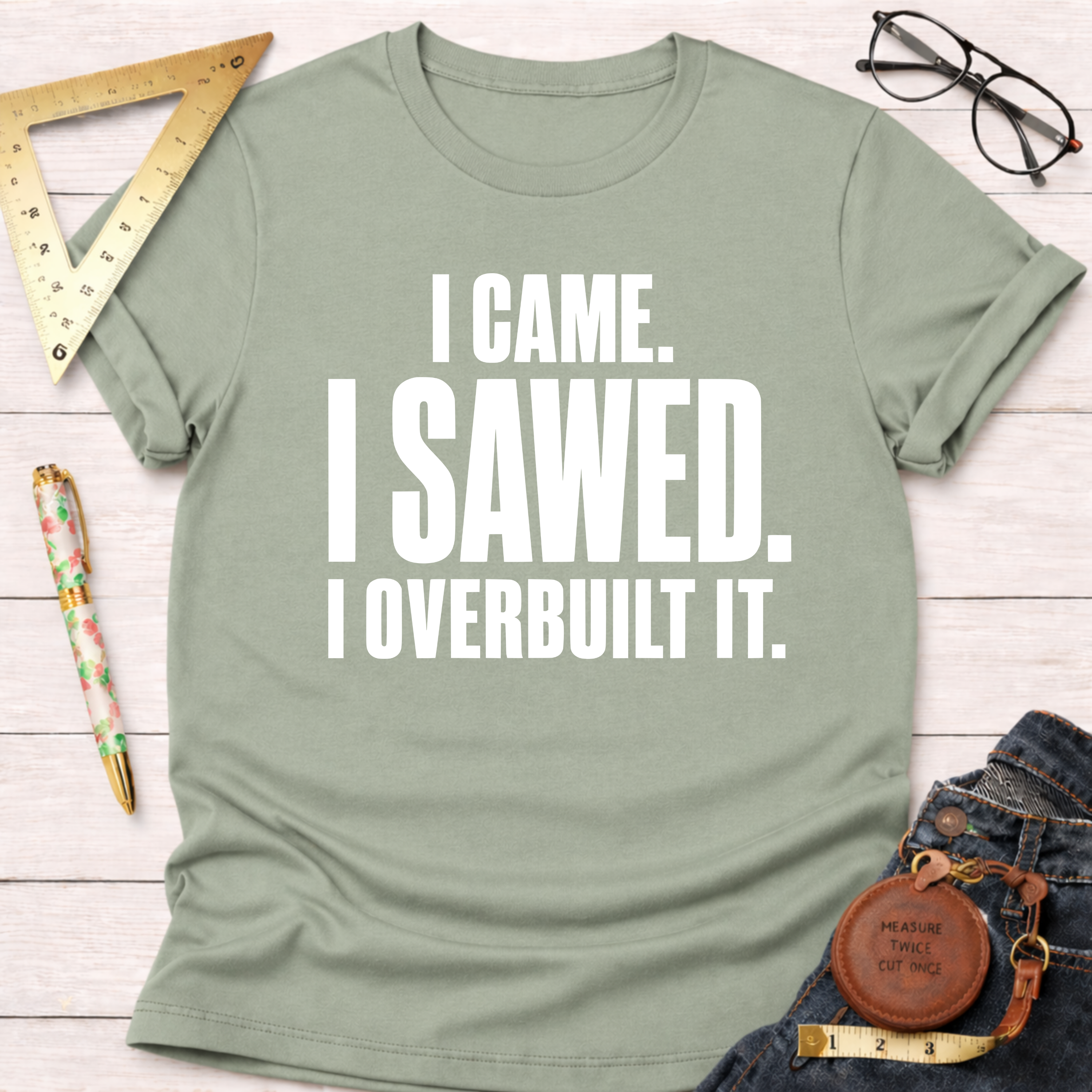 I Came. I Sawed. I Overbuilt It. T-Shirt