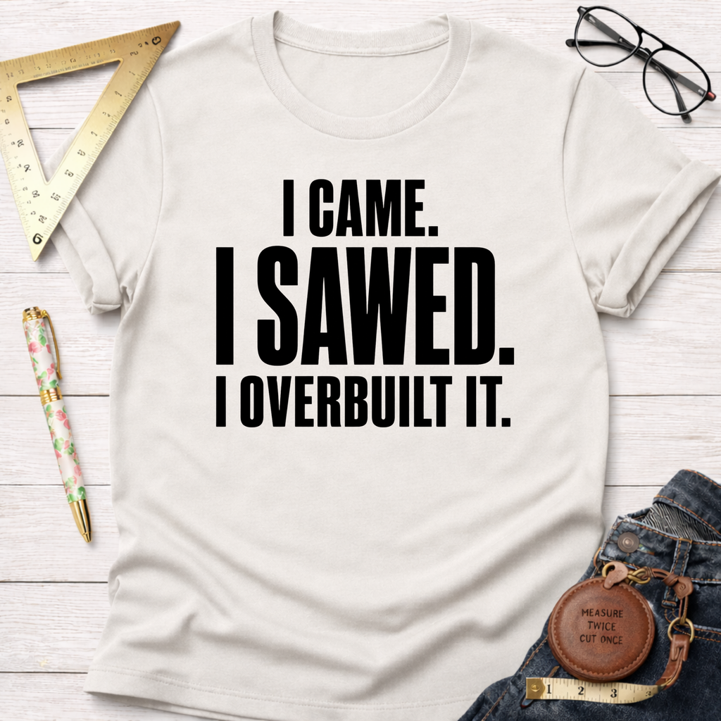 I Came. I Sawed. I Overbuilt It. T-Shirt