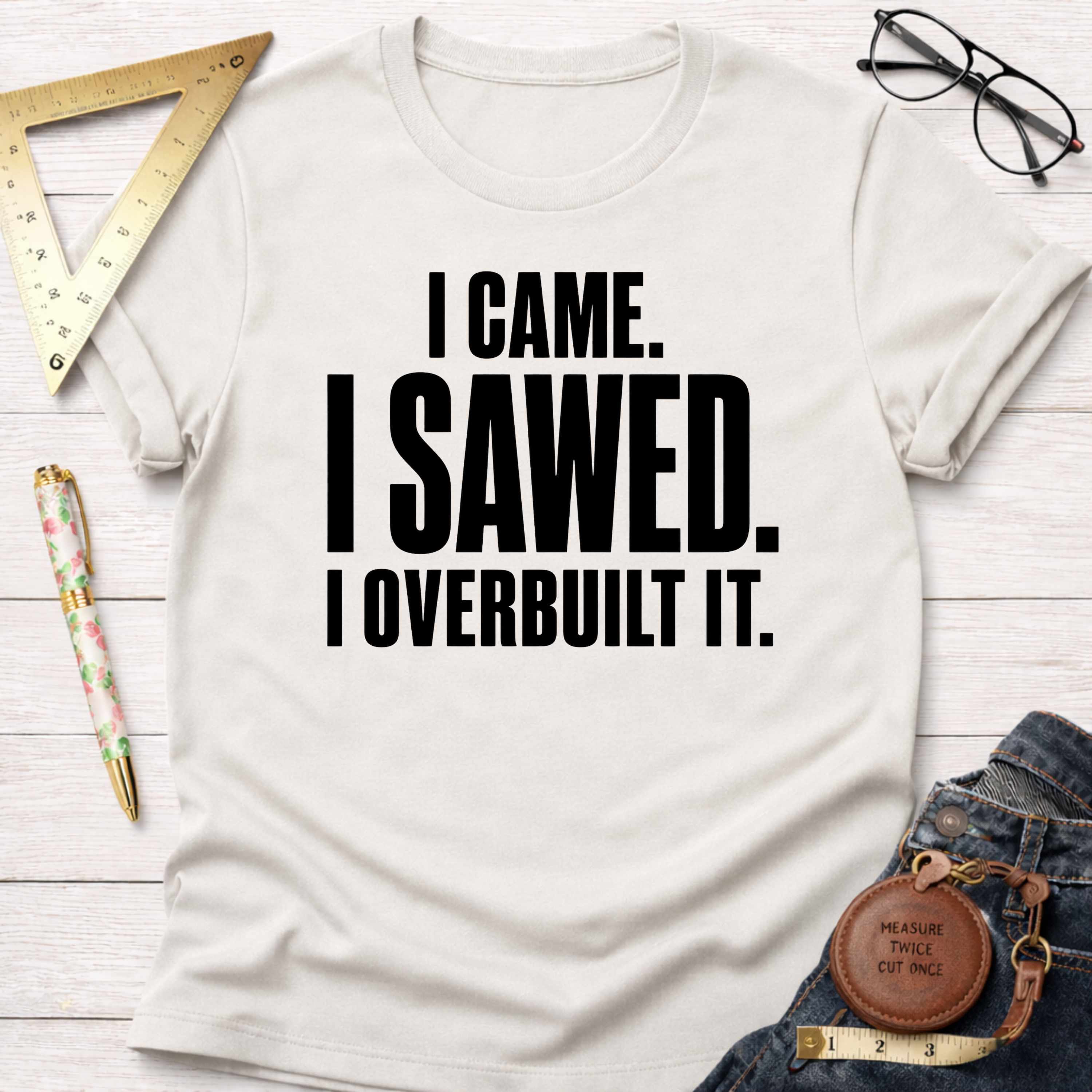 I Came. I Sawed. I Overbuilt It. T-Shirt