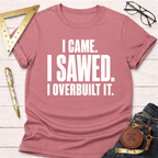 I Came. I Sawed. I Overbuilt It. T-Shirt