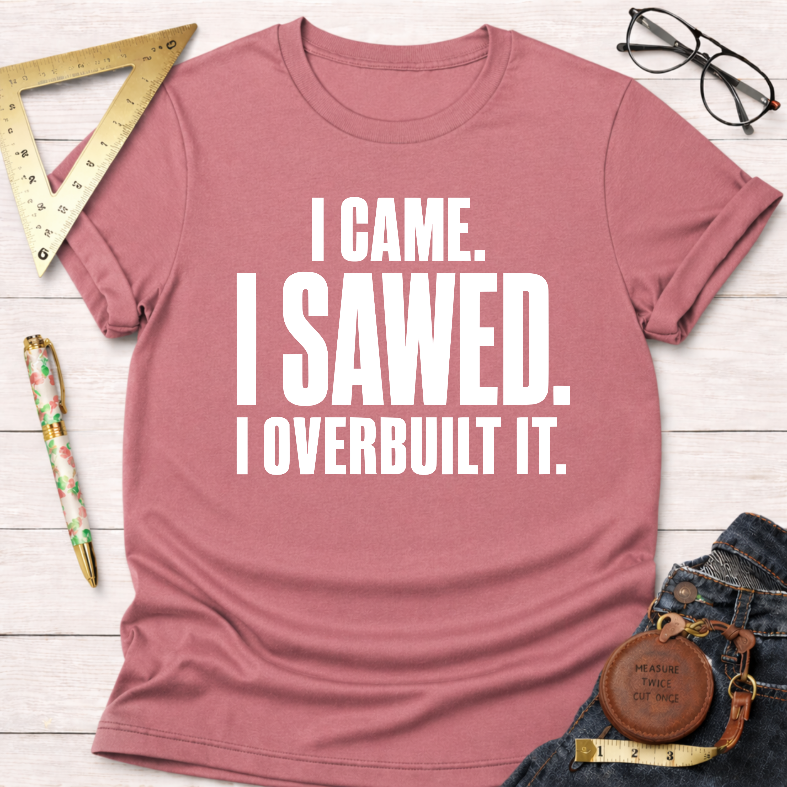 I Came. I Sawed. I Overbuilt It. T-Shirt