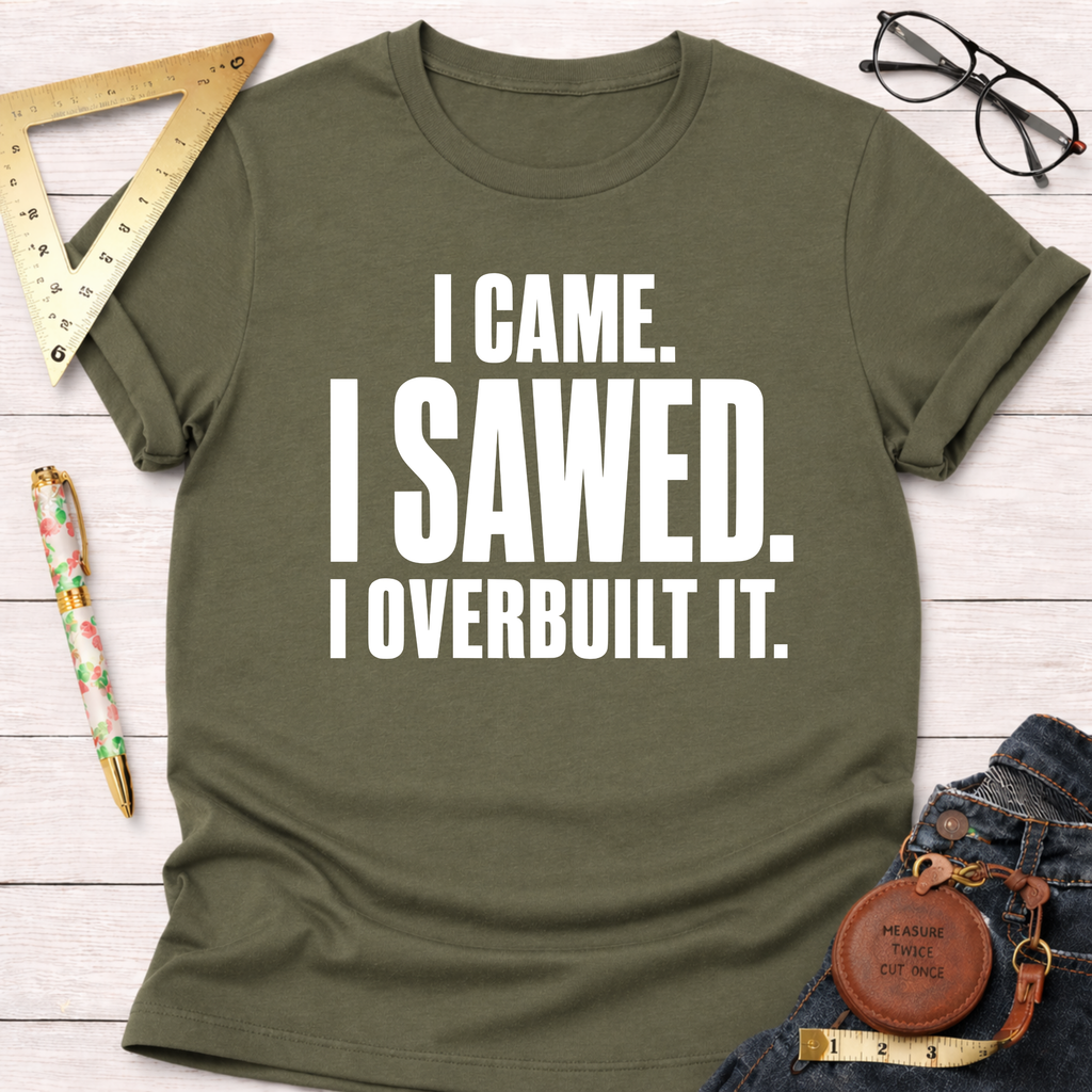 I Came. I Sawed. I Overbuilt It. T-Shirt