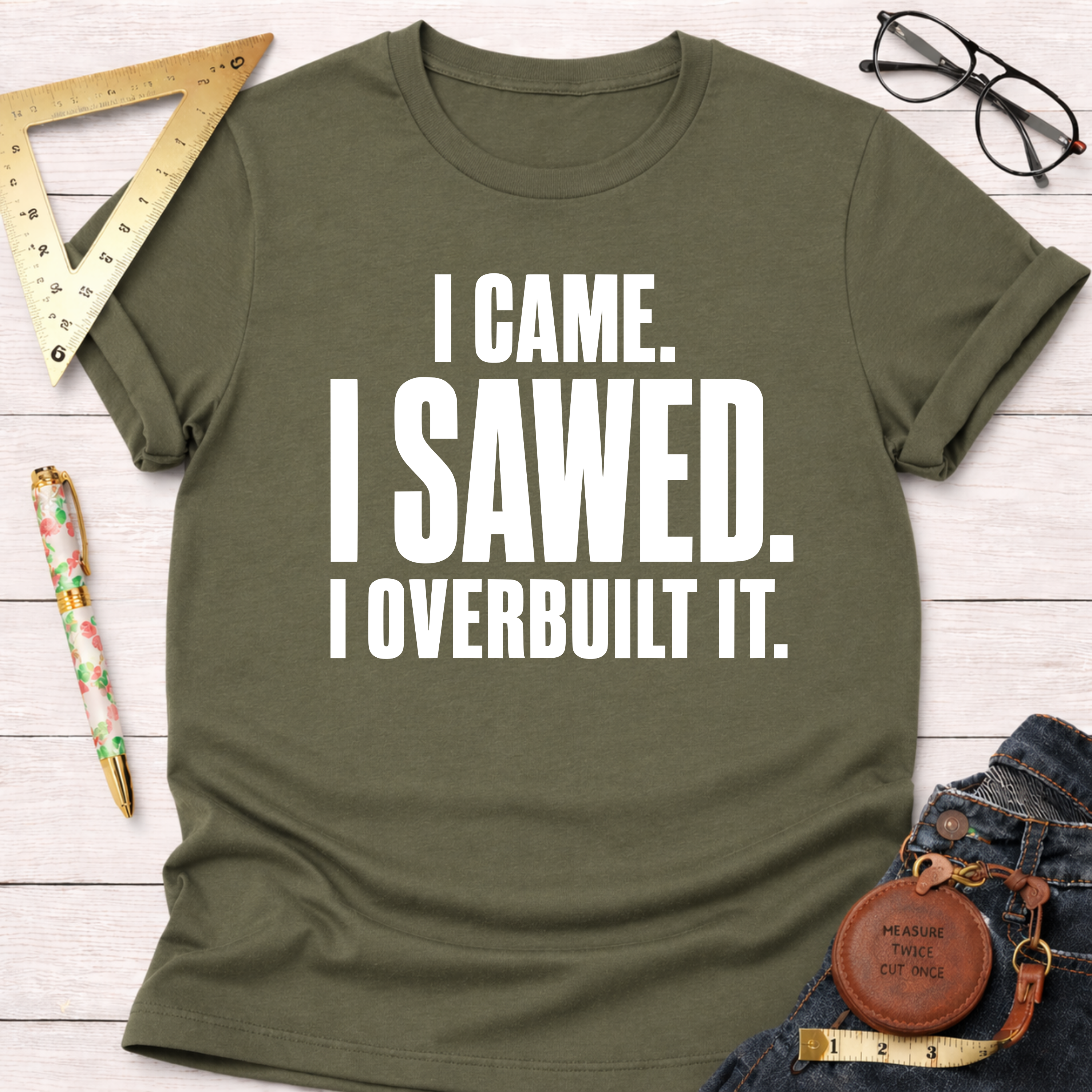 I Came. I Sawed. I Overbuilt It. T-Shirt