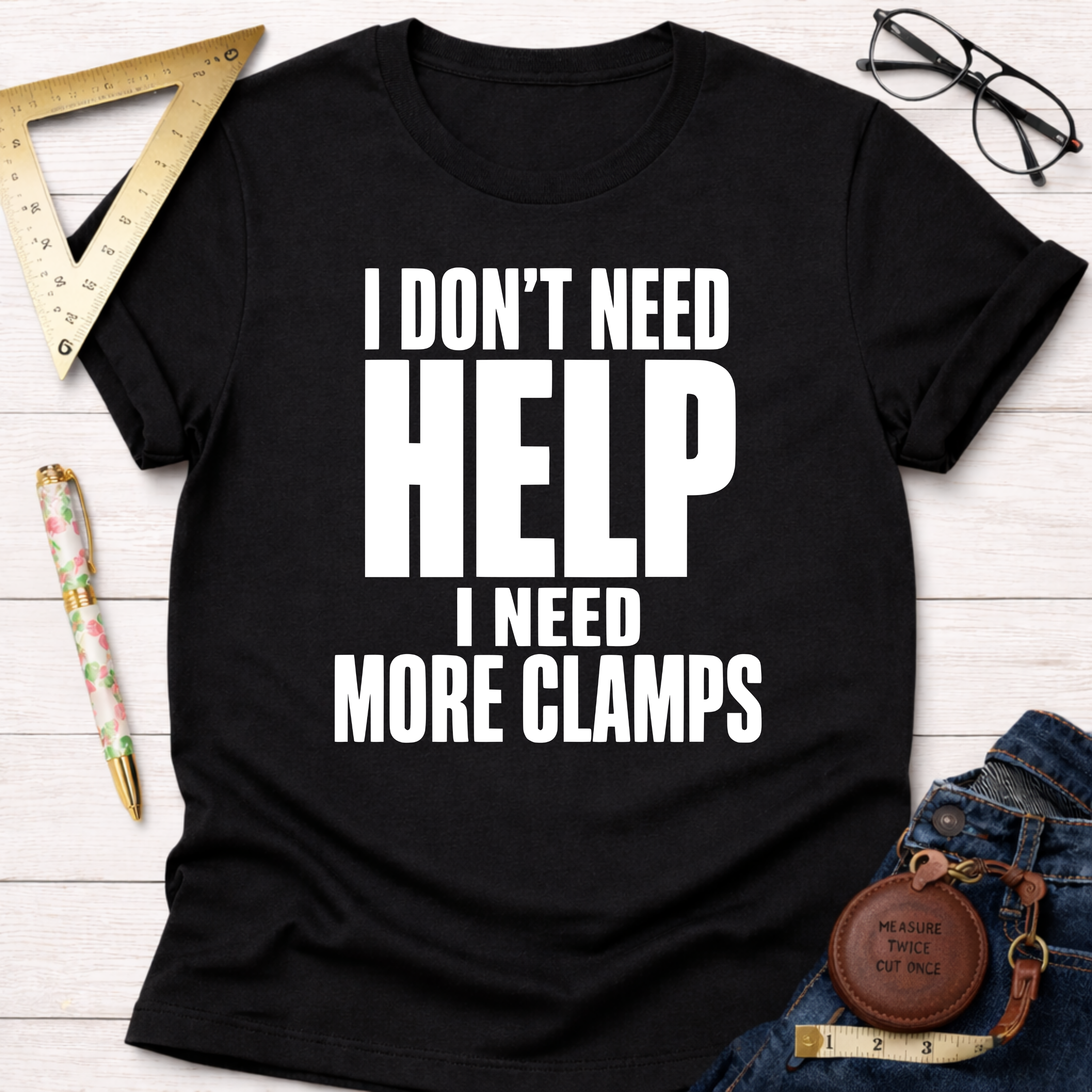 I Don't Need Help.  I Need More Clamps. T-Shirt
