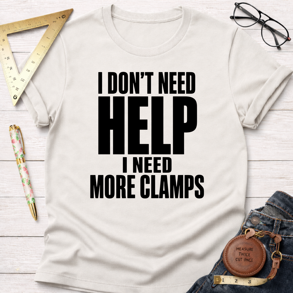 I Don't Need Help.  I Need More Clamps. T-Shirt