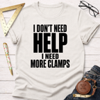 I Don't Need Help.  I Need More Clamps. T-Shirt