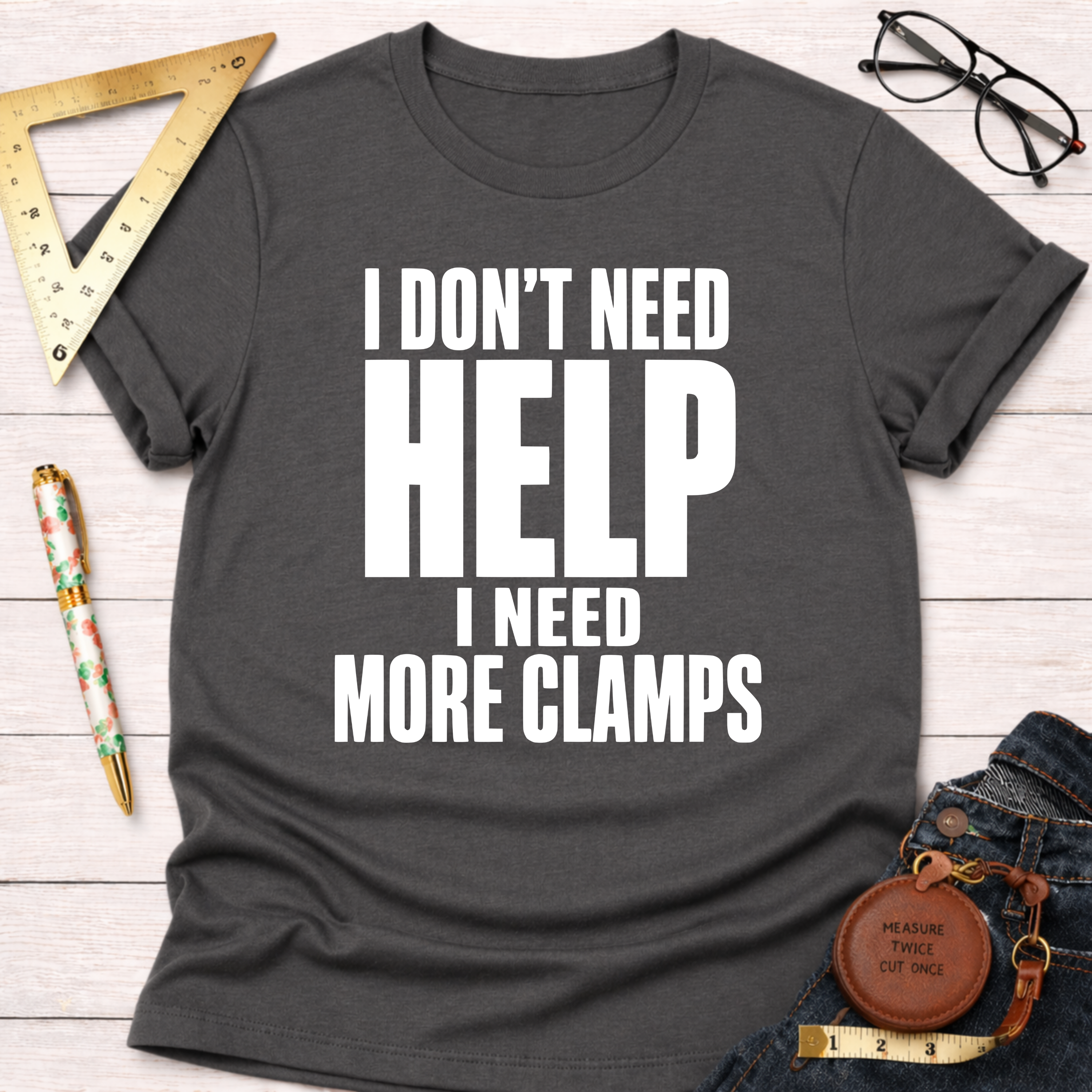 I Don't Need Help.  I Need More Clamps. T-Shirt