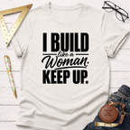 I Build Like A Woman. Keep Up. T-Shirt