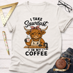 I Take Sawdust In My Coffee T-Shirt