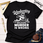 Woodworking Because Murder Is Wrong T-Shirt