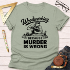 Woodworking Because Murder Is Wrong T-Shirt