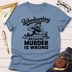 Woodworking Because Murder Is Wrong T-Shirt