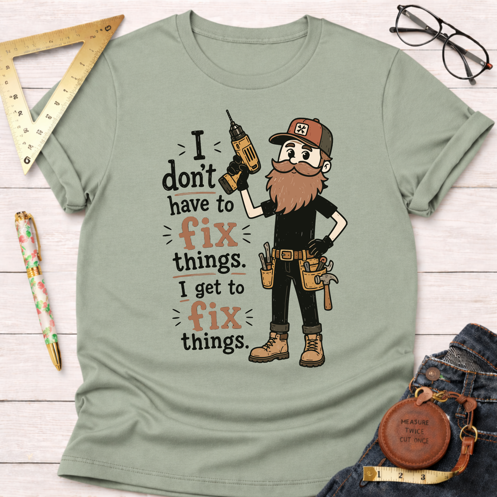 I Don't Have To Fix Things I Get To Fix Things T-Shirt