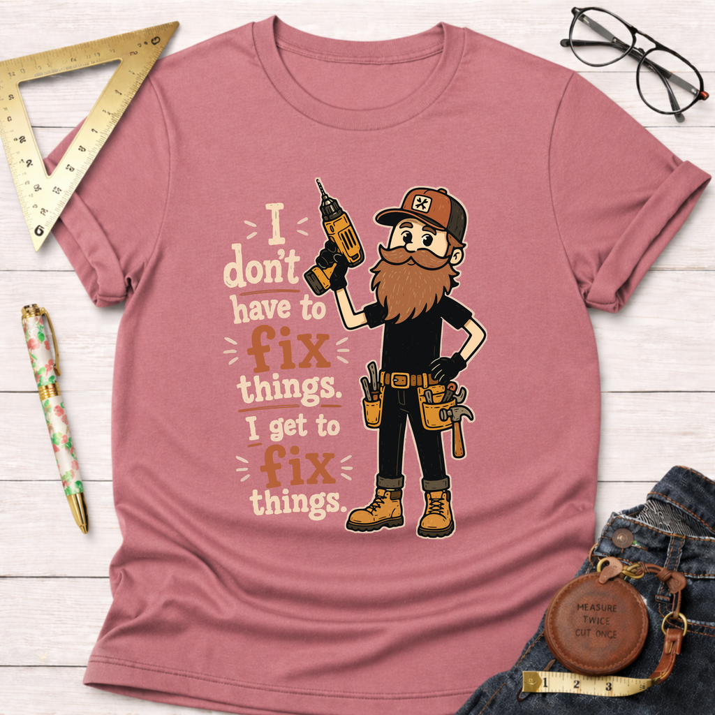I Don't Have To Fix Things I Get To Fix Things T-Shirt