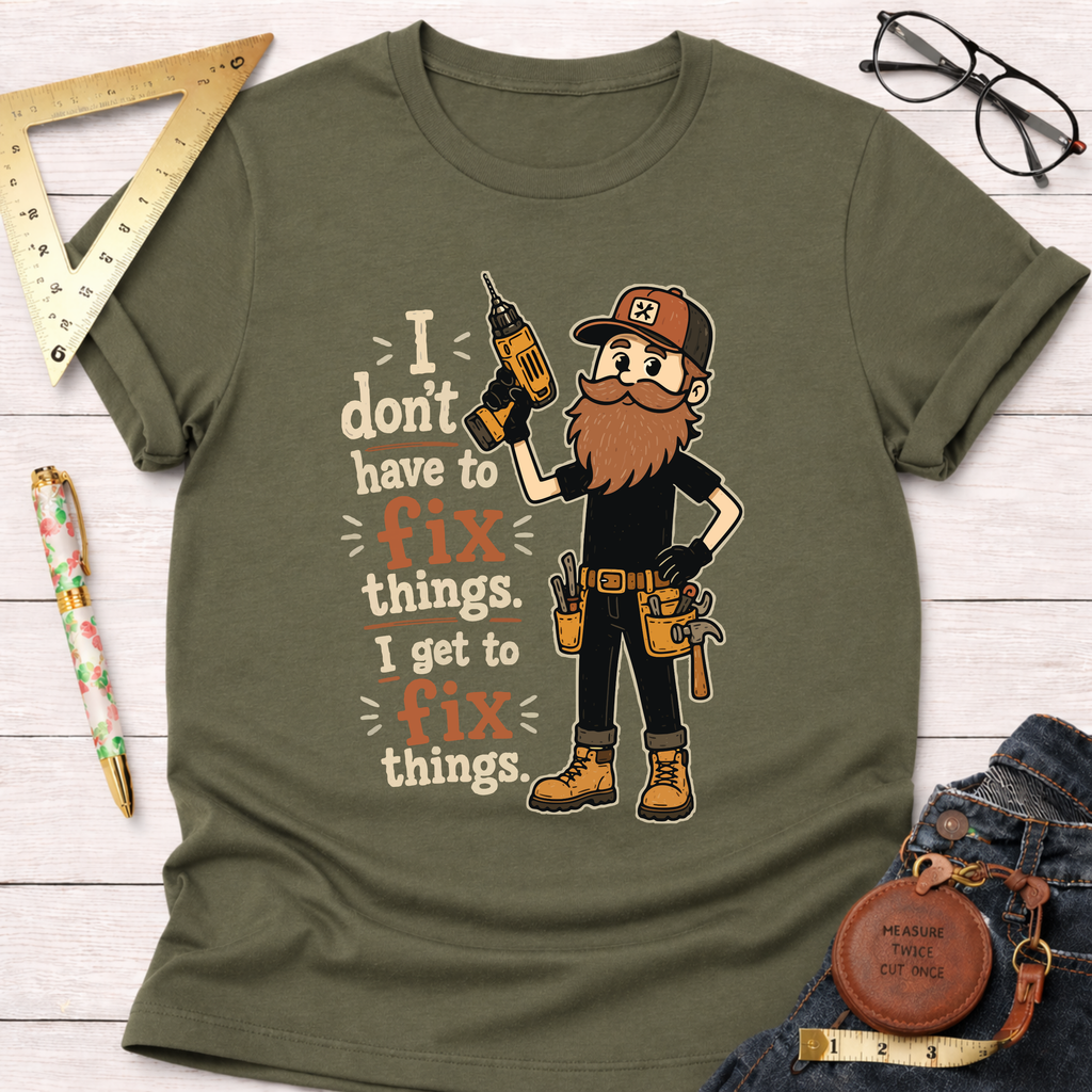 I Don't Have To Fix Things I Get To Fix Things T-Shirt