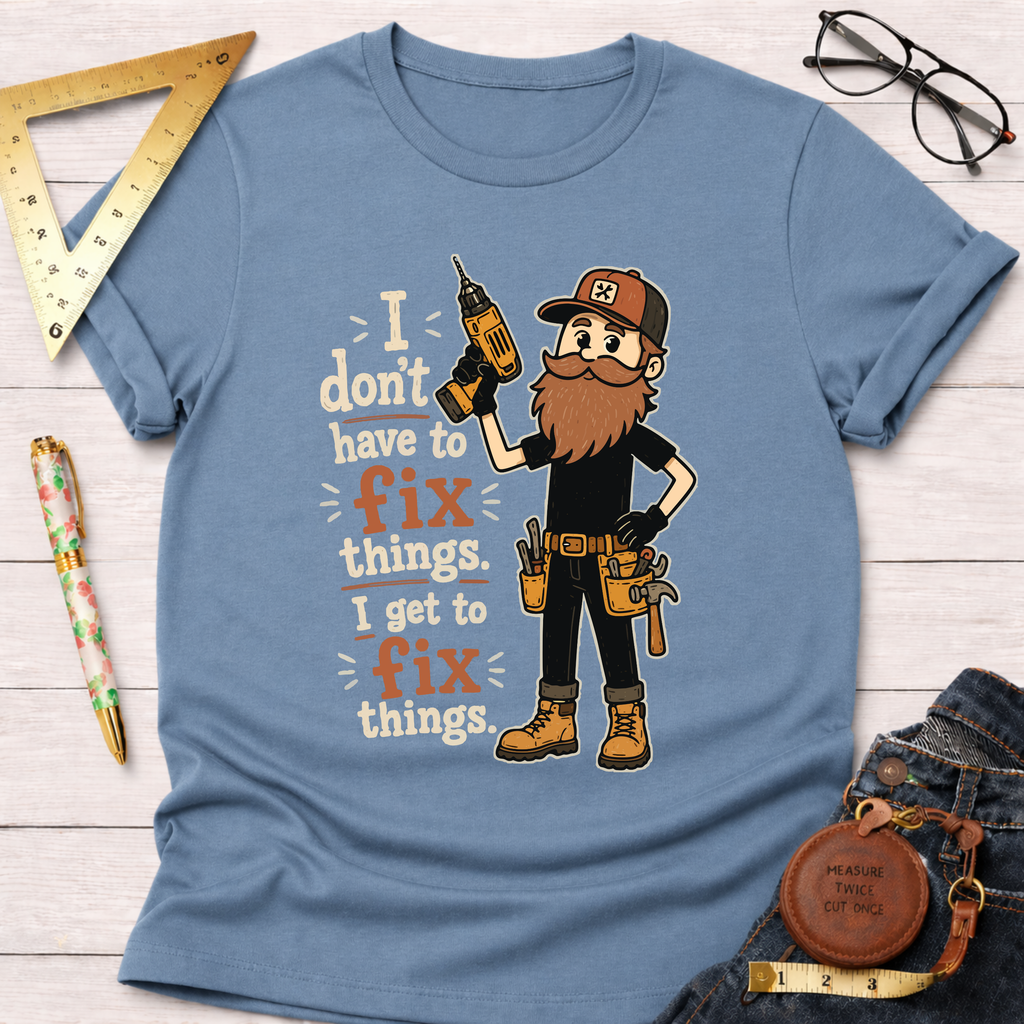I Don't Have To Fix Things I Get To Fix Things T-Shirt