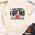 Don't Worry I Got This I Watched A YouTube Video T-Shirt