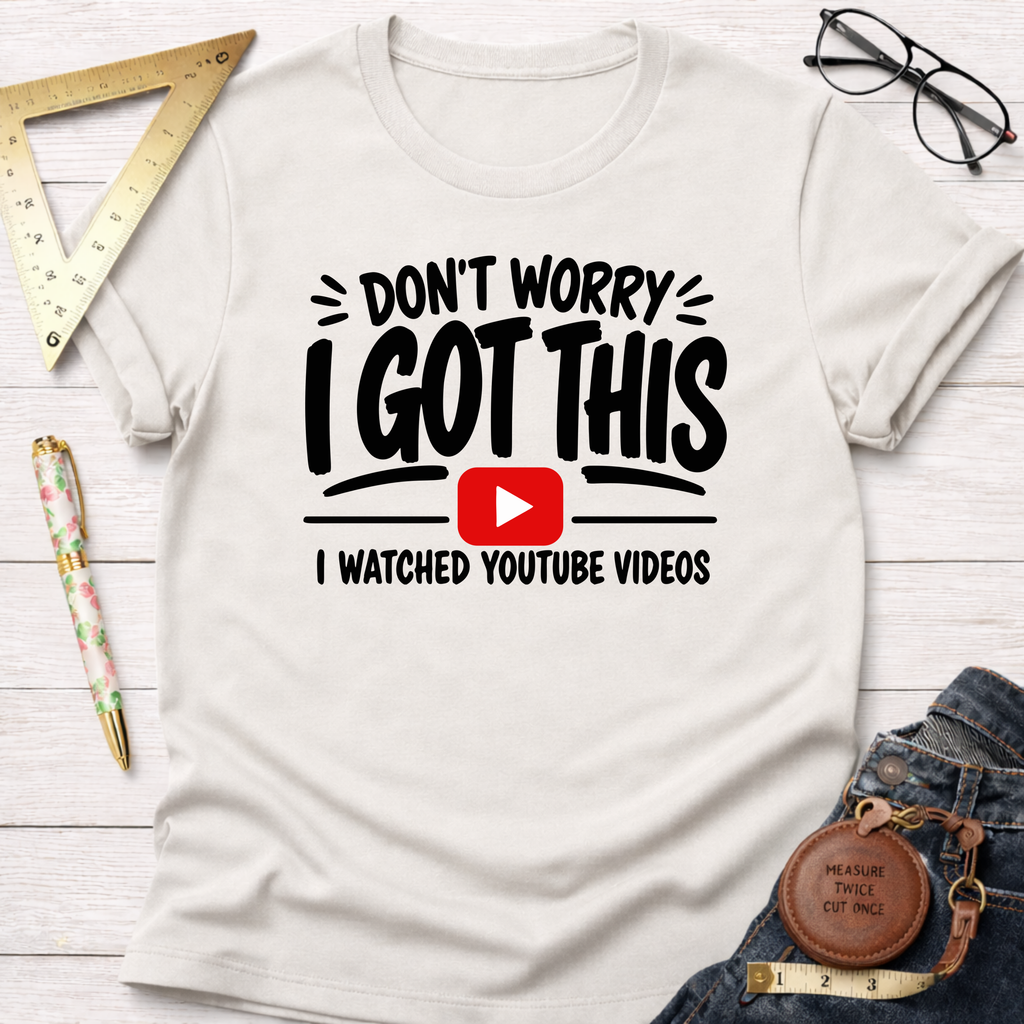 Don't Worry I Got This I Watched A YouTube Video T-Shirt