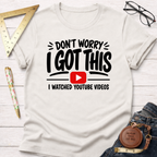 Don't Worry I Got This I Watched A YouTube Video T-Shirt