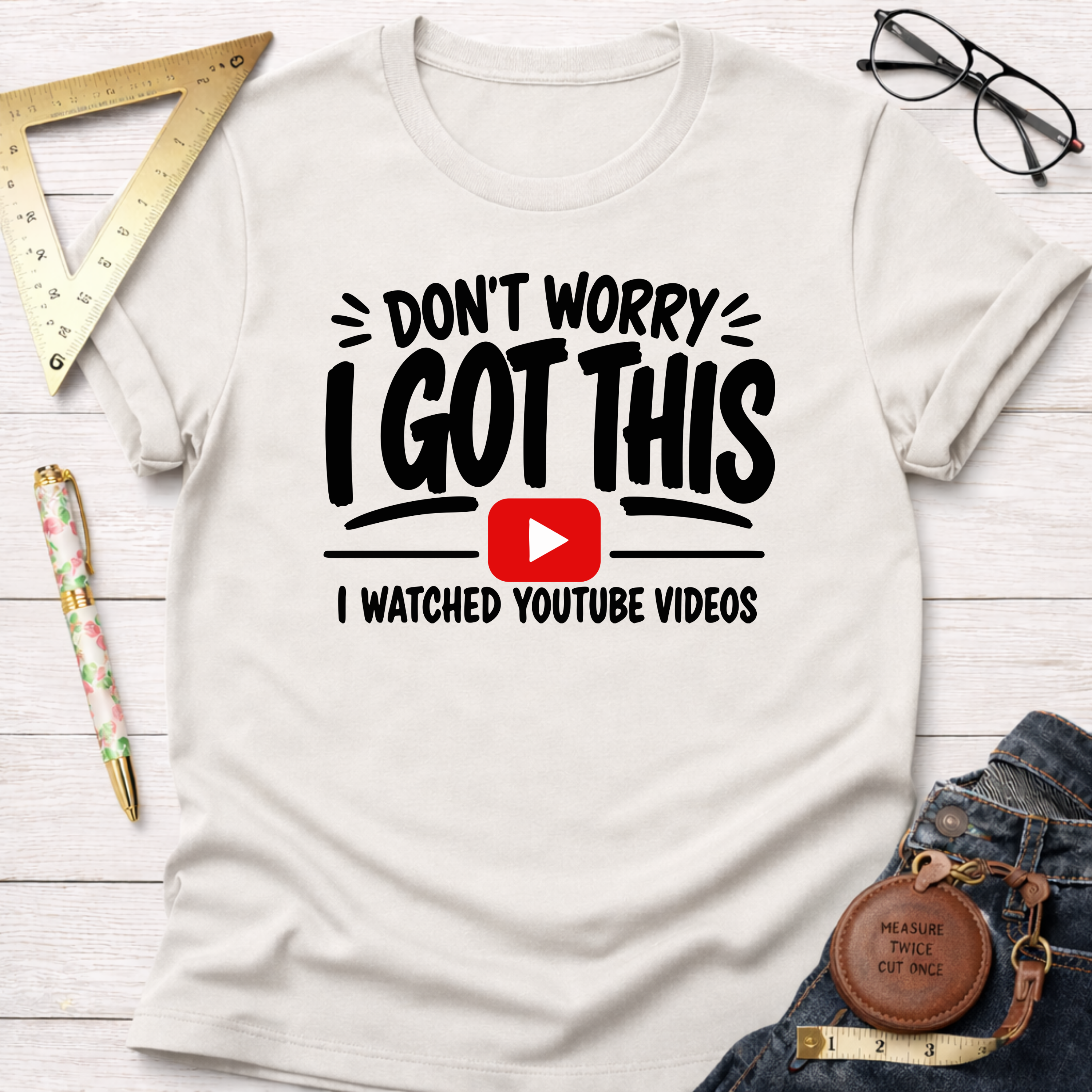 Don't Worry I Got This I Watched A YouTube Video T-Shirt