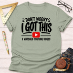 Don't Worry I Got This I Watched A YouTube Video T-Shirt