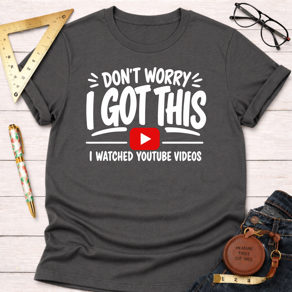 Don't Worry I Got This I Watched A YouTube Video T-Shirt