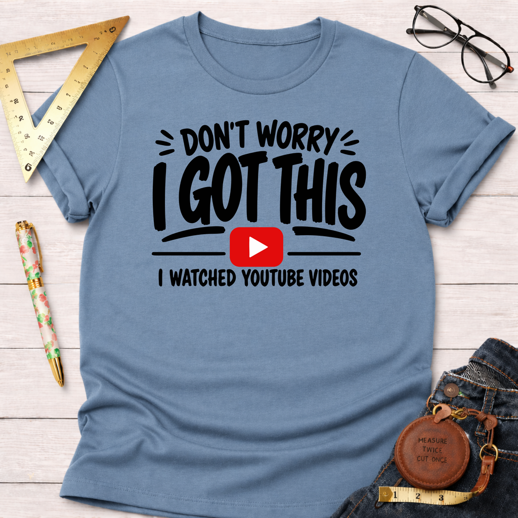 Don't Worry I Got This I Watched A YouTube Video T-Shirt