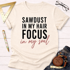 Sawdust In My  Hair Focus In My Soul T-Shirt