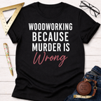 Woodworking Because Murder Is Wrong T-Shirt