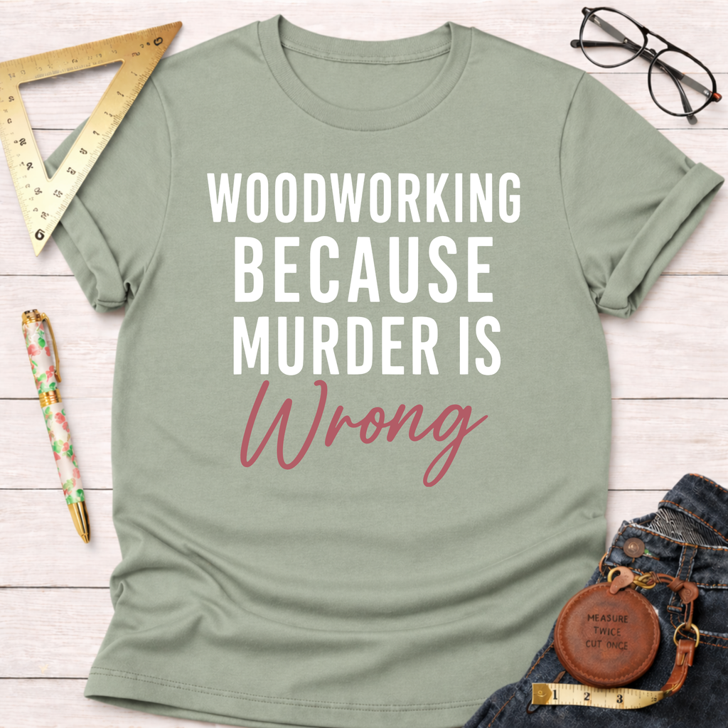 Woodworking Because Murder Is Wrong T-Shirt