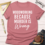 Woodworking Because Murder Is Wrong T-Shirt