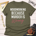 Woodworking Because Murder Is Wrong T-Shirt