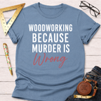 Woodworking Because Murder Is Wrong T-Shirt