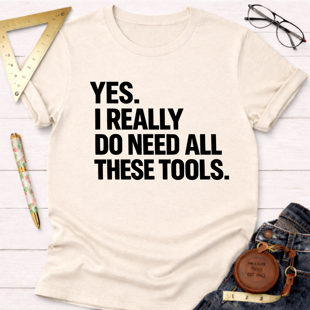 Yes. I Really Do Need All These Tools. T-Shirt