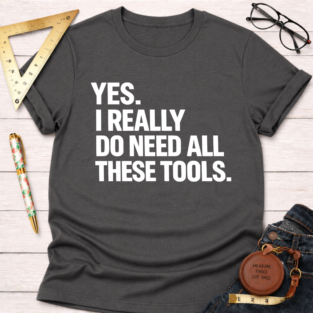 Yes. I Really Do Need All These Tools. T-Shirt