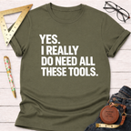 Yes. I Really Do Need All These Tools. T-Shirt