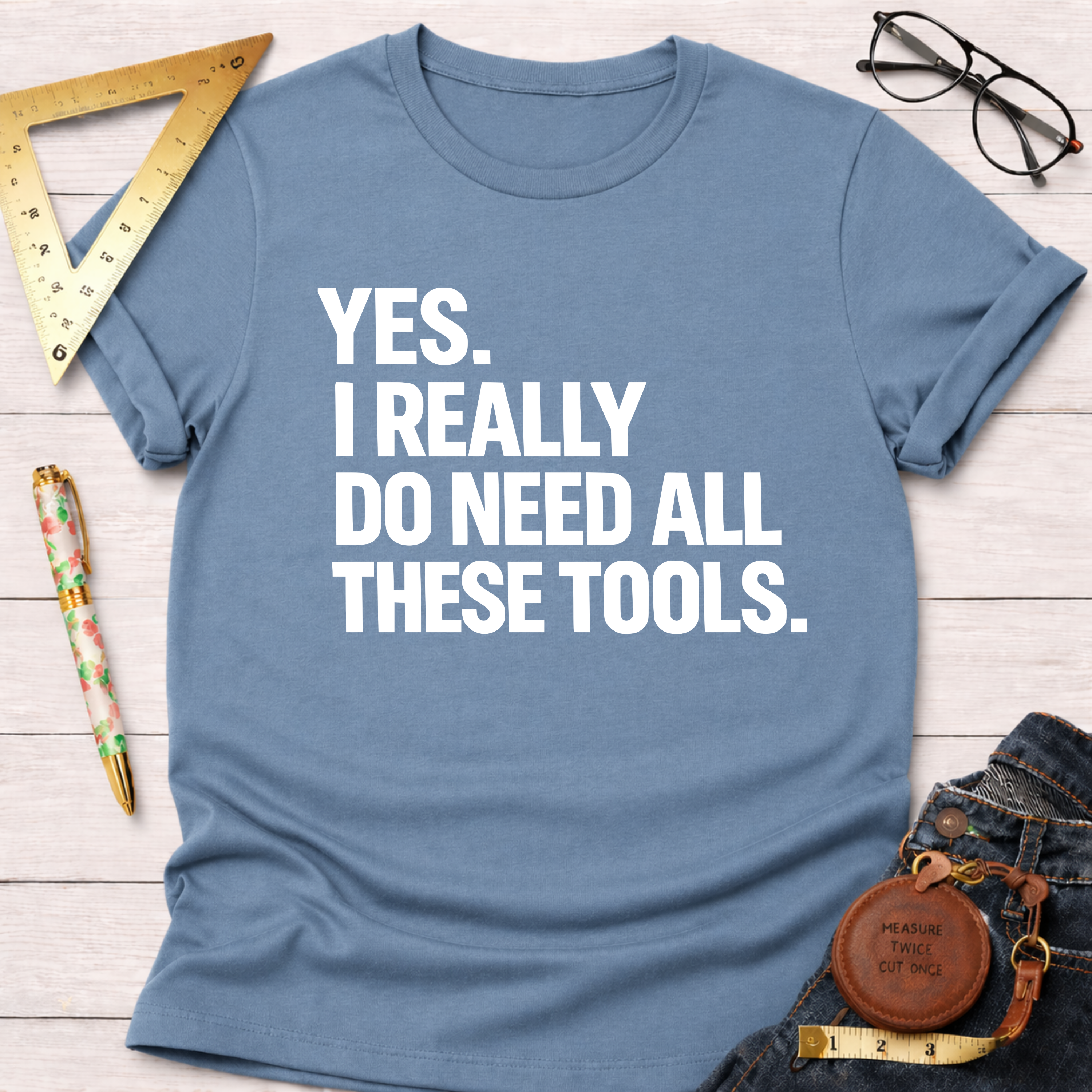 Yes. I Really Do Need All These Tools. T-Shirt
