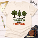 I Turn Trees Into Things T-Shirt
