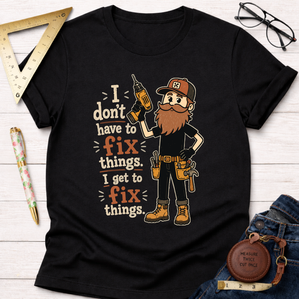 Black cotton t-shirt with a cartoon handyman holding a drill and the text "I don't have to fix things. I get to fix things.