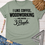 Women's funny woodworking graphic tee shirt for female woodworkers, makers, and DIY builders — Sawdust & Ponytails. Sage green cotton tee with "I Like Coffee, Woodworking, And Maybe 3 People" text.