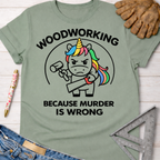 Sage green women's funny woodworking graphic tee shirt for female woodworkers, makers, and DIY builders — Sawdust & Ponytails. It features a murderous unicorn holding a hammer and saw, with the text "Woodworking Because Murder Is Wrong.