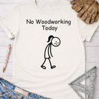 White cotton "No Woodworking Today" tee with a sad stick figure, for female woodworkers, makers, DIY builders — Sawdust & Ponytails.