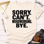 Women's funny woodworking graphic tee shirt for female woodworkers, makers, and DIY builders — Sawdust & Ponytails. Cream t-shirt with "SORRY. CAN'T. WOODWORKING. BYE." in black text.
